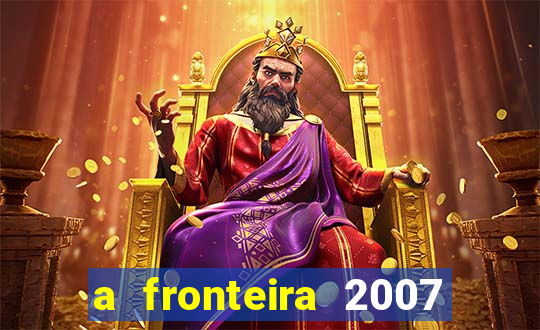 a fronteira 2007 filme completo dublado